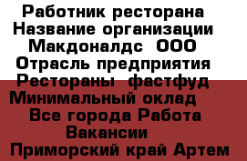 Работник ресторана › Название организации ­ Макдоналдс, ООО › Отрасль предприятия ­ Рестораны, фастфуд › Минимальный оклад ­ 1 - Все города Работа » Вакансии   . Приморский край,Артем г.